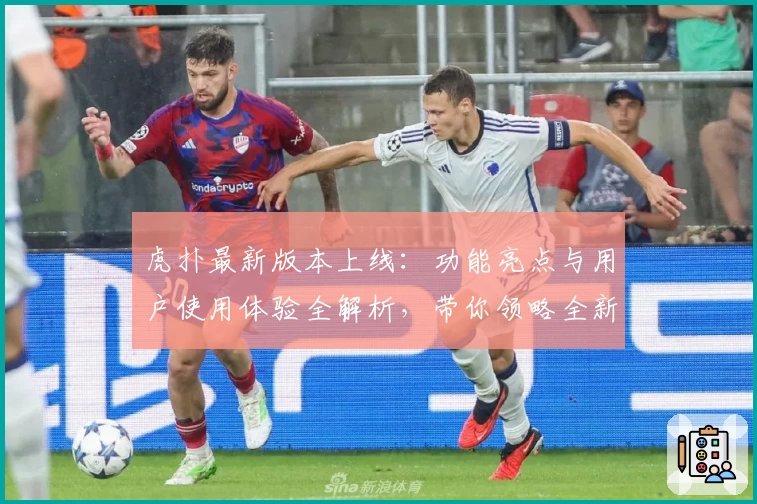 虎扑最新版本上线：功能亮点与用户使用体验全解析，带你领略全新社区魅力