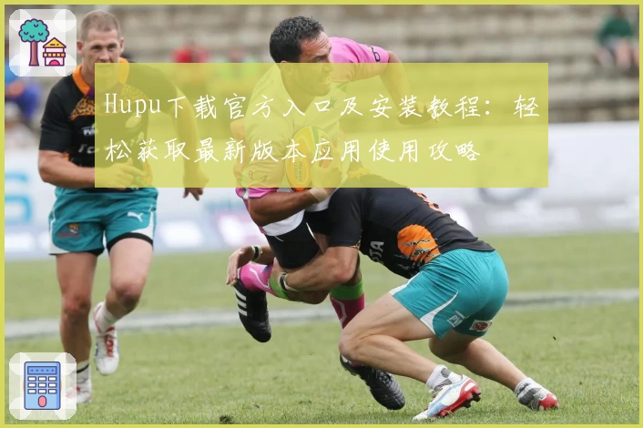 Hupu下载官方入口及安装教程：轻松获取最新版本应用使用攻略