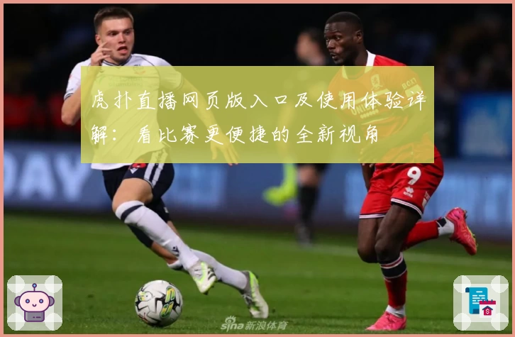 虎扑直播网页版入口及使用体验详解：看比赛更便捷的全新视角