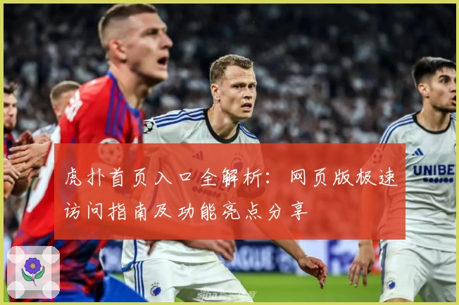 虎扑首页入口全解析：网页版极速访问指南及功能亮点分享