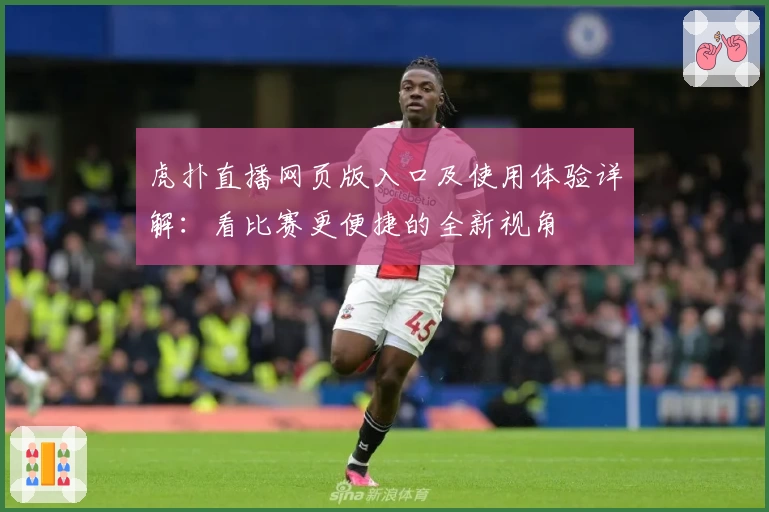 虎扑直播网页版入口及使用体验详解：看比赛更便捷的全新视角