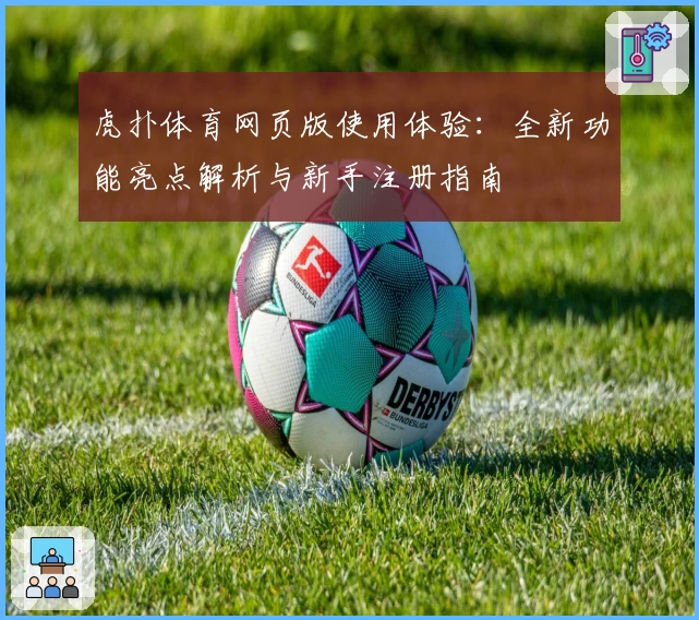 虎扑体育网页版使用体验：全新功能亮点解析与新手注册指南
