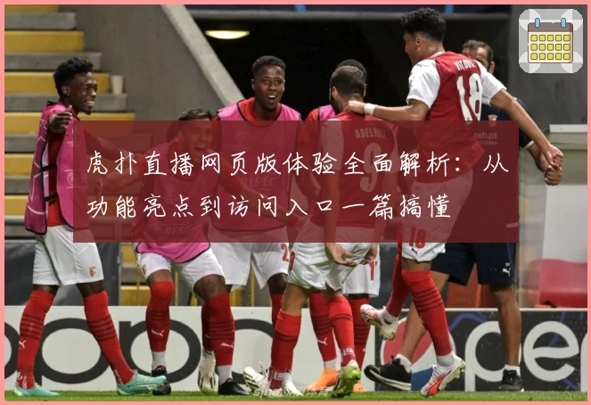 虎扑直播网页版体验全面解析：从功能亮点到访问入口一篇搞懂