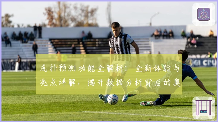 虎扑预测功能全解析：全新体验与亮点详解，揭开数据分析背后的奥秘