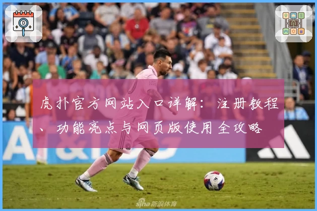 虎扑官方网站入口详解：注册教程、功能亮点与网页版使用全攻略