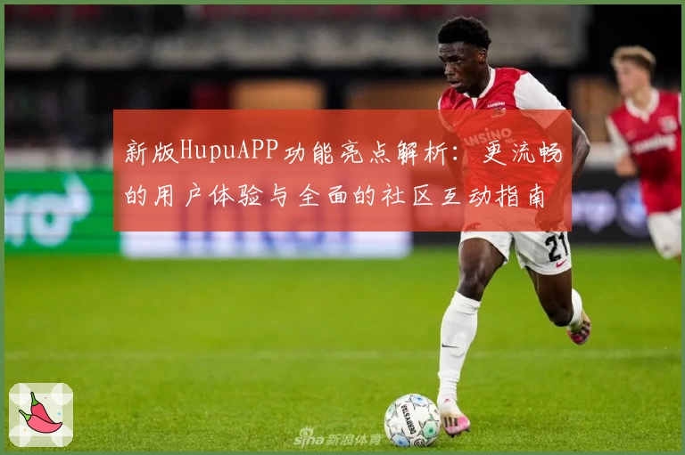 新版HupuAPP功能亮点解析：更流畅的用户体验与全面的社区互动指南