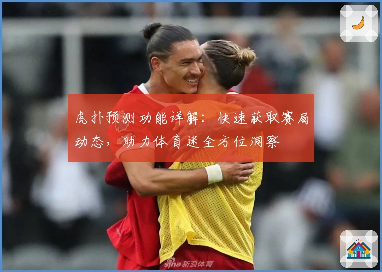 虎扑预测功能详解：快速获取赛局动态，助力体育迷全方位洞察