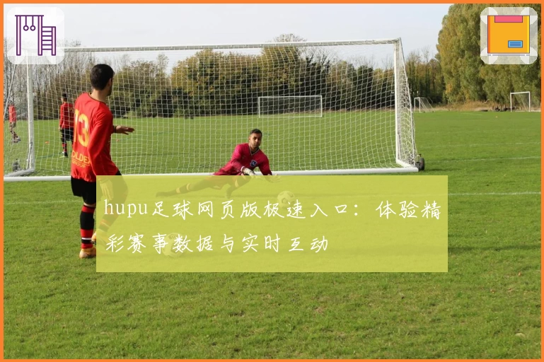 hupu足球网页版极速入口：体验精彩赛事数据与实时互动