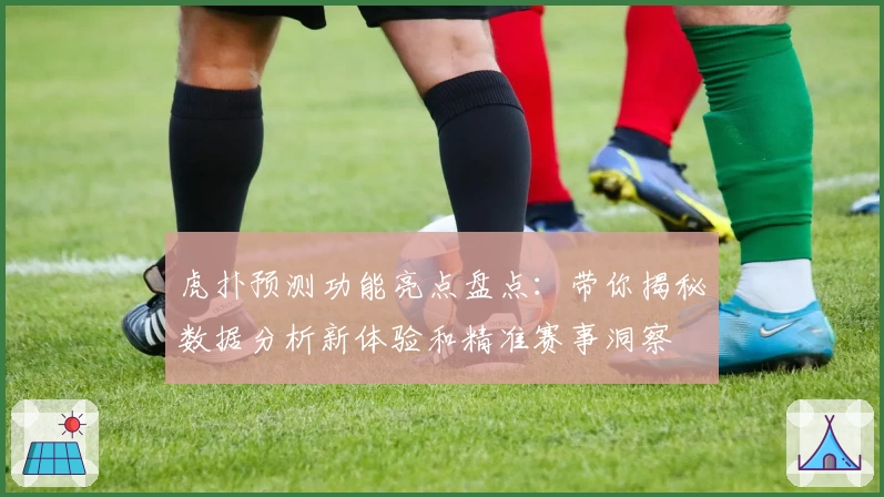 虎扑预测功能亮点盘点：带你揭秘数据分析新体验和精准赛事洞察