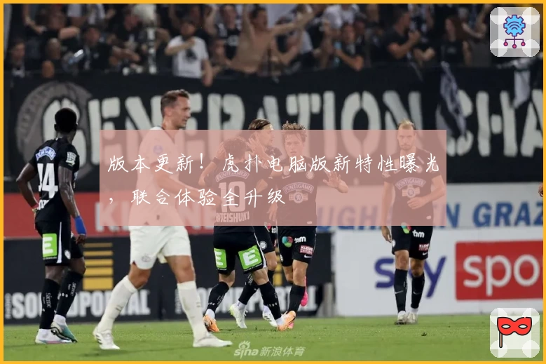 版本更新！虎扑电脑版新特性曝光，联合体验全升级