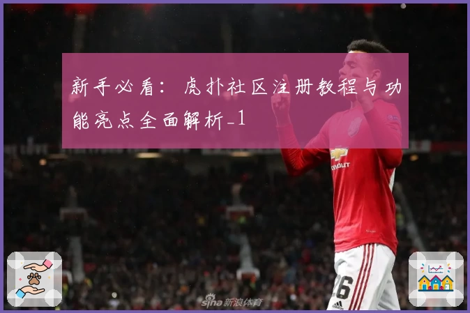 新手必看：虎扑社区注册教程与功能亮点全面解析_1