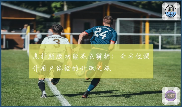 虎扑新版功能亮点解析：全方位提升用户体验的升级之旅