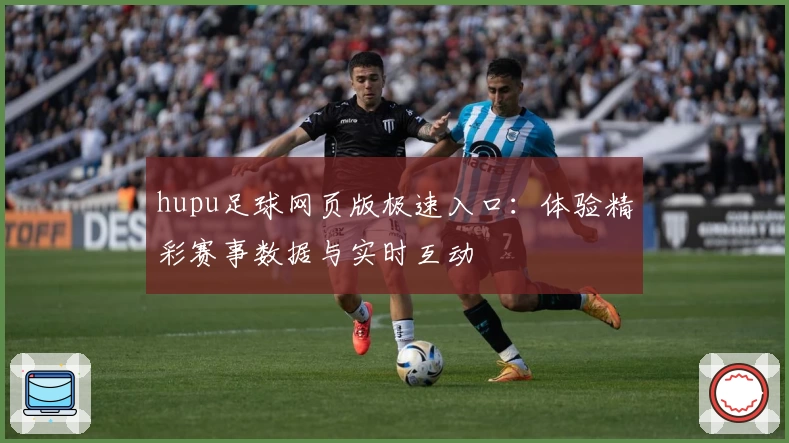 hupu足球网页版极速入口：体验精彩赛事数据与实时互动