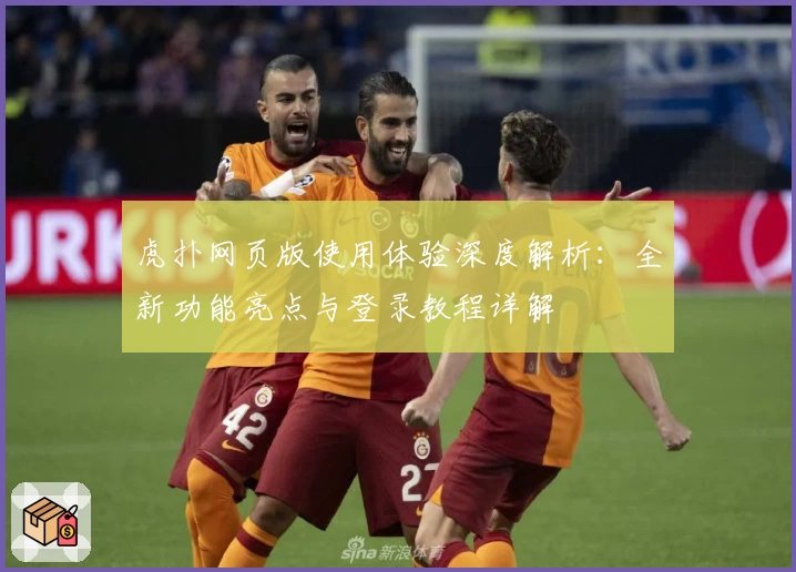 虎扑网页版使用体验深度解析：全新功能亮点与登录教程详解