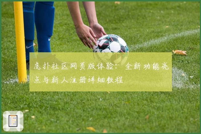 虎扑社区网页版体验：全新功能亮点与新人注册详细教程