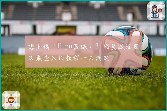 想上线「Hupu篮球」？网页版注册及最全入门教程一文搞定