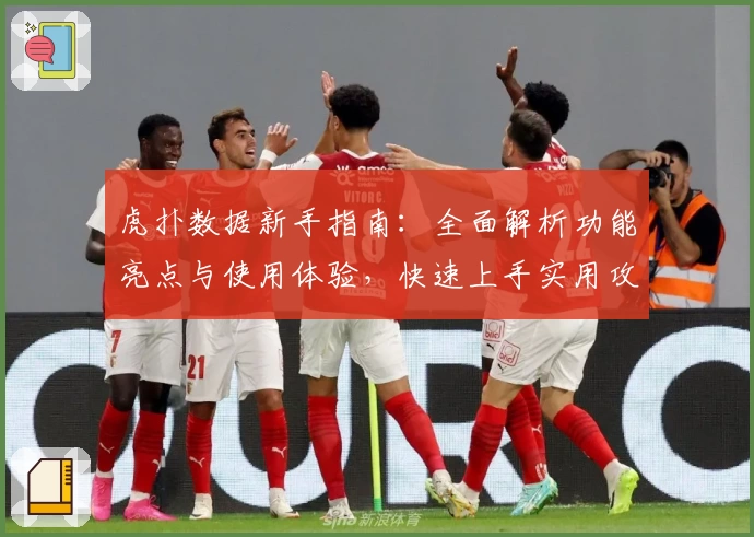 虎扑数据新手指南：全面解析功能亮点与使用体验，快速上手实用攻略