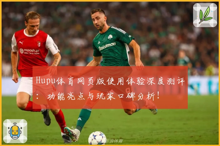 Hupu体育网页版使用体验深度测评：功能亮点与玩家口碑分析！