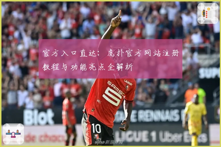 官方入口直达：虎扑官方网站注册教程与功能亮点全解析