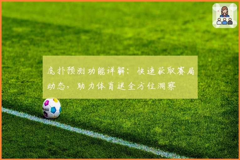虎扑预测功能详解：快速获取赛局动态，助力体育迷全方位洞察