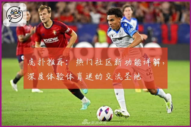 虎扑推荐：热门社区新功能详解，深度体验体育迷的交流圣地