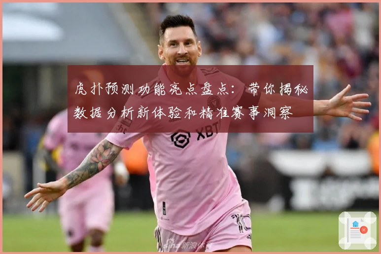 虎扑预测功能亮点盘点：带你揭秘数据分析新体验和精准赛事洞察